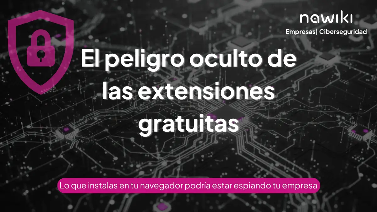 Peligros de las extensiones gratuitas en navegadores para la seguridad de las empresas